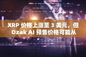 XRP 价格上涨至 3 美元，但 Ozak AI 预售价格可能从 0.012 美元上涨 100 倍