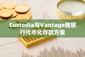 Custodia与Vantage推银行代币化存款方案