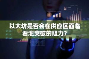 以太坊是否会在供应区面临看涨突破的阻力？