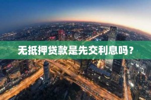 无抵押贷款是先交利息吗？