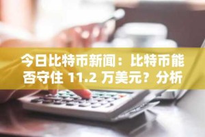 今日比特币新闻：比特币能否守住 11.2 万美元？分析师关注美联储动向前 12 万美元的突破。