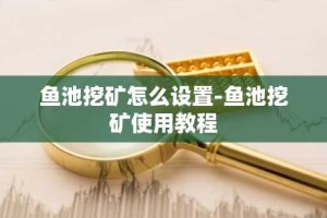 鱼池挖矿怎么设置-鱼池挖矿使用教程