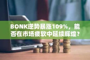 BONK逆势暴涨109%，能否在市场疲软中延续辉煌？