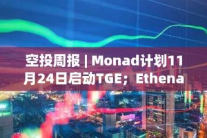 空投周报 | Monad计划11月24日启动TGE；Ethena第四季空投开放申领（11.3-11.9）