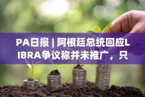 PA日报 | 阿根廷总统回应LIBRA争议称并未推广，只是分享；Meteora联创Ben辞职