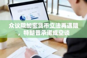 众议院加密货币立法再遇阻，特朗普承诺成空谈