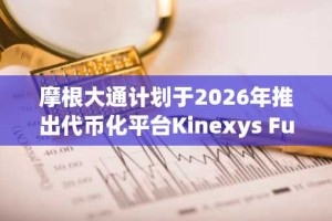 摩根大通计划于2026年推出代币化平台Kinexys Fund Flow。