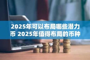 2025年可以布局哪些潜力币 2025年值得布局的币种推荐