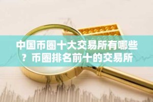 中国币圈十大交易所有哪些？币圈排名前十的交易所