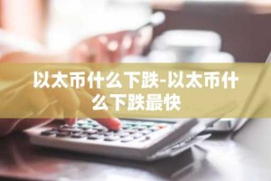 以太币什么下跌-以太币什么下跌最快