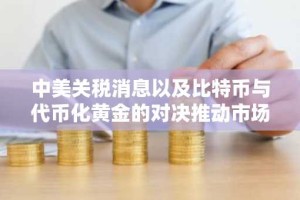 中美关税消息以及比特币与代币化黄金的对决推动市场走高