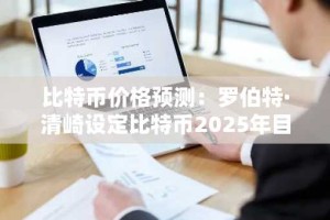 比特币价格预测：罗伯特·清崎设定比特币2025年目标价