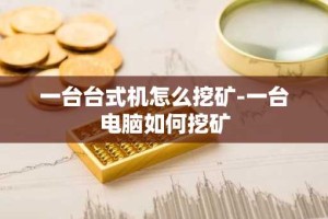 一台台式机怎么挖矿-一台电脑如何挖矿