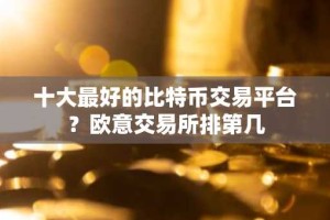十大最好的比特币交易平台？欧意交易所排第几