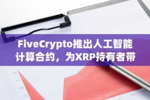 FiveCrypto推出人工智能计算合约，为XRP持有者带来新机遇