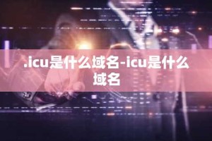 .icu是什么域名-icu是什么域名