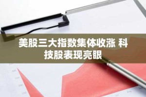 美股三大指数集体收涨 科技股表现亮眼
