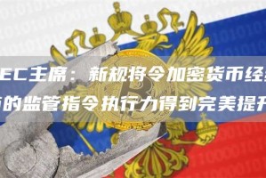 SEC主席：新规将令加密货币经纪商的监管指令执行力得到完美提升