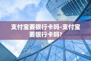 支付宝要银行卡吗-支付宝要银行卡吗?