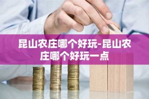 昆山农庄哪个好玩-昆山农庄哪个好玩一点