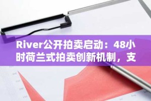 River公开拍卖启动：48小时荷兰式拍卖创新机制，支持即时索赔与退款