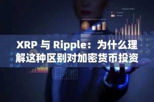 XRP 与 Ripple：为什么理解这种区别对加密货币投资者至关重要
