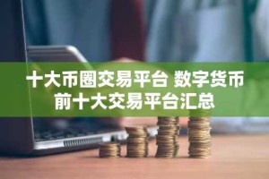 十大币圈交易平台 数字货币前十大交易平台汇总