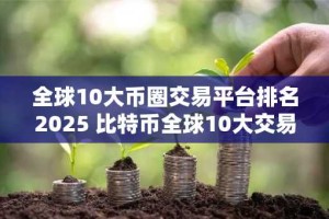 全球10大币圈交易平台排名2025 比特币全球10大交易平台