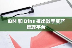 IBM 和 Dfns 推出数字资产管理平台