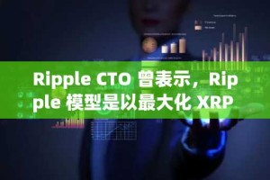 Ripple CTO 曾表示，Ripple 模型是以最大化 XRP 价值的方式花钱