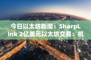 今日以太坊新闻：SharpLink 2亿美元以太坊交易：机构链上金融的蓝图