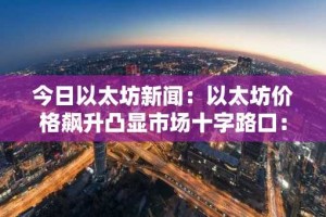 今日以太坊新闻：以太坊价格飙升凸显市场十字路口：机构看涨与巨鲸看跌