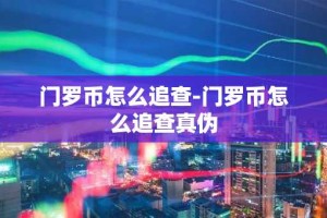 门罗币怎么追查-门罗币怎么追查真伪