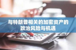 与特朗普相关的加密资产的政治风险与机遇