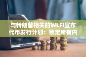 与特朗普相关的WLFI宣布代币发行计划：锁定所有内部人士分配以增强社区信任