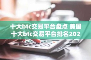 十大btc交易平台盘点 美国十大btc交易平台排名2025