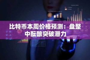 比特币本周价格预测：盘整中酝酿突破潜力