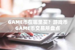 GAME币在哪里买？游戏币GAME币交易所盘点