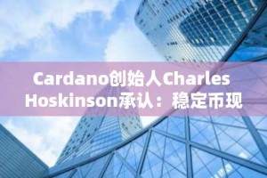 Cardano创始人Charles Hoskinson承认：稳定币现状是导致项目困境的关键