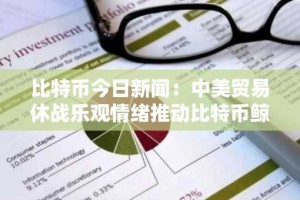比特币今日新闻：中美贸易休战乐观情绪推动比特币鲸鱼积累 8.7 亿美元 ETH