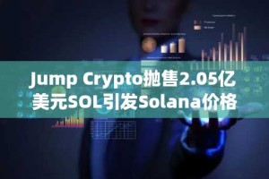 Jump Crypto抛售2.05亿美元SOL引发Solana价格暴跌：市场动荡的深层原因分析