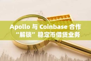 Apollo 与 Coinbase 合作“解锁”稳定币借贷业务