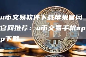 u币交易软件下载苹果官网_官网推荐：u币交易手机app下载