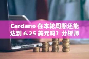 Cardano 在本轮周期还能达到 6.25 美元吗？分析师解答