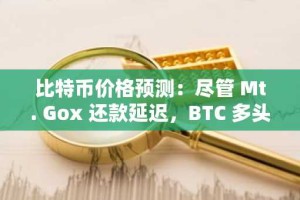 比特币价格预测：尽管 Mt. Gox 还款延迟，BTC 多头仍重获控制权
