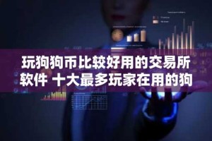 玩狗狗币比较好用的交易所软件 十大最多玩家在用的狗狗币交易所软件