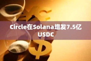 Circle在Solana增发7.5亿USDC