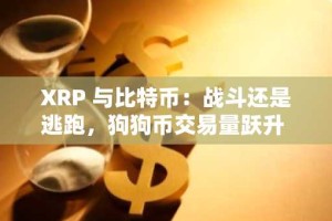 XRP 与比特币：战斗还是逃跑，狗狗币交易量跃升 62%，狗狗币价格有望上涨，如果历史重演，柴犬将加零 — 加密新闻摘要