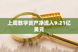 上周数字资产净流入9.21亿美元