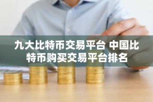 九大比特币交易平台 中国比特币购买交易平台排名